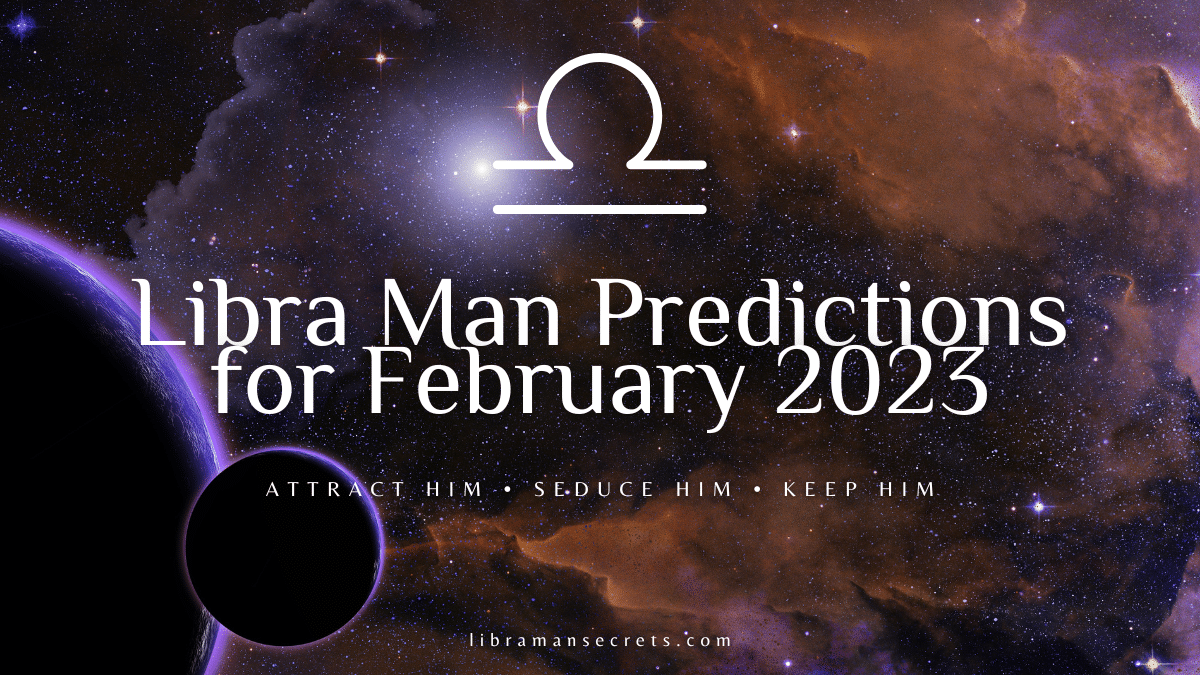 Libra Man Predictions For February 2023 Libra Man Secrets