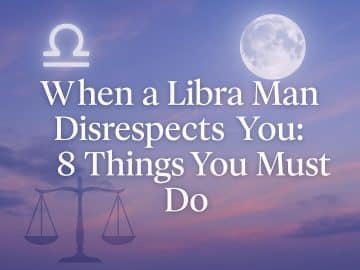 When a Libra Man Disrespects You: 8 Things You Must Do
